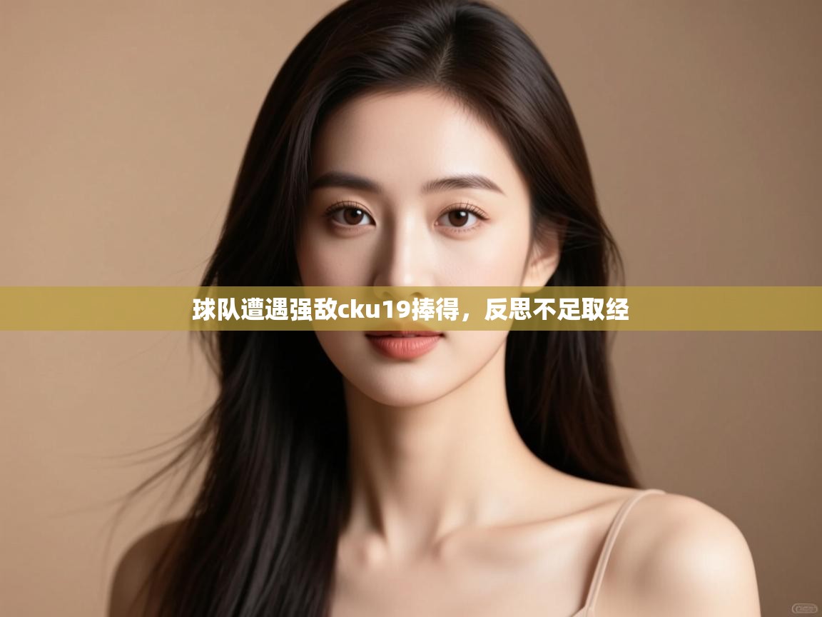 球队遭遇强敌cku19捧得，反思不足取经  第1张