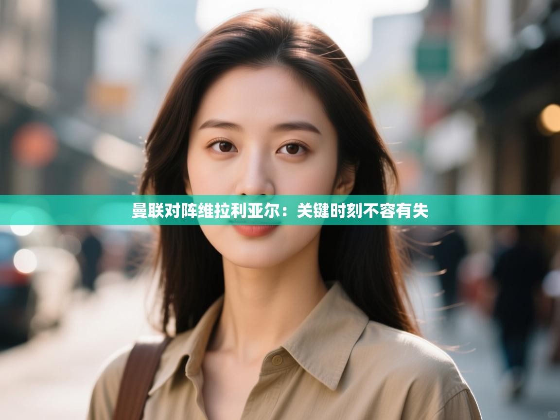 曼联对阵维拉利亚尔：关键时刻不容有失  第2张