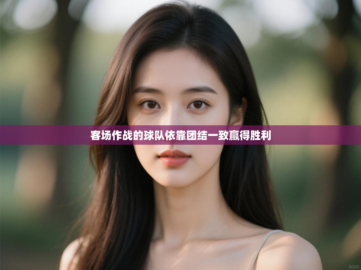 客场作战的球队依靠团结一致赢得胜利  第1张