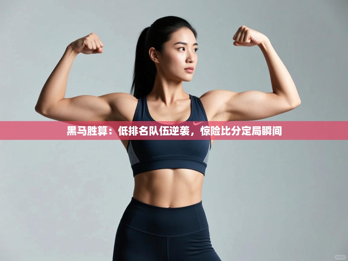 黑马胜算：低排名队伍逆袭，惊险比分定局瞬间  第1张