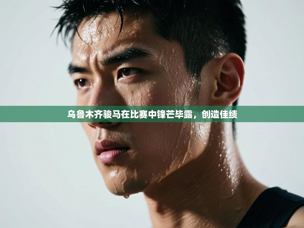 乌鲁木齐骏马在比赛中锋芒毕露，创造佳绩  第1张