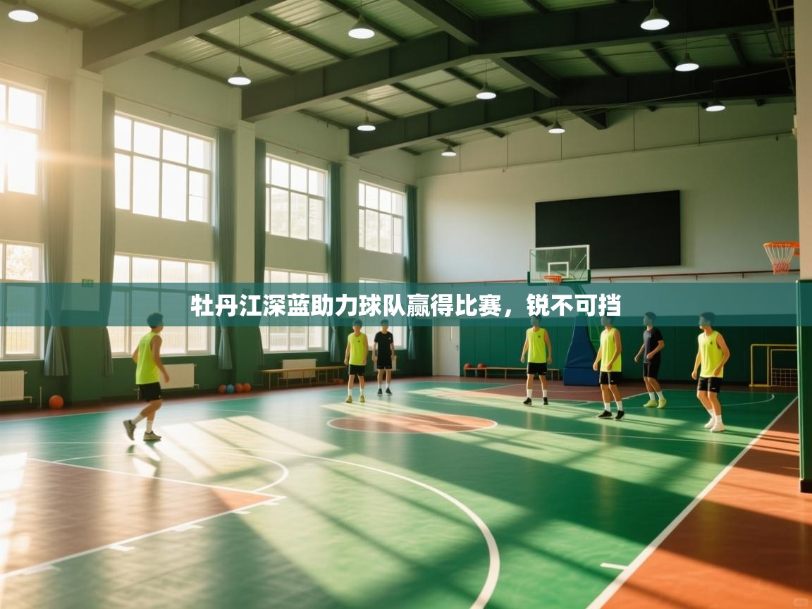 牡丹江深蓝助力球队赢得比赛，锐不可挡  第1张