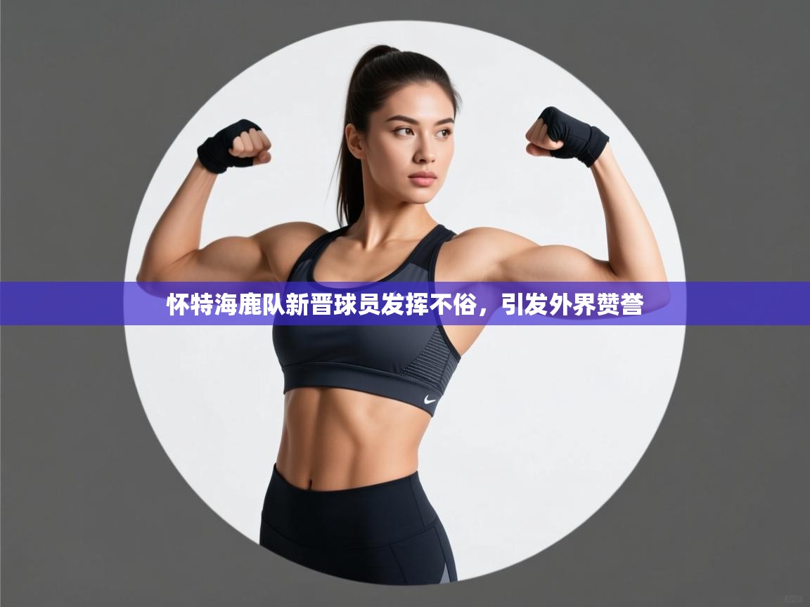 怀特海鹿队新晋球员发挥不俗，引发外界赞誉  第1张