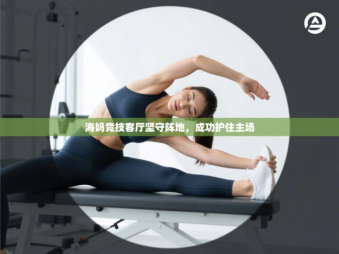 海妈竞技客厅坚守阵地，成功护住主场  第1张