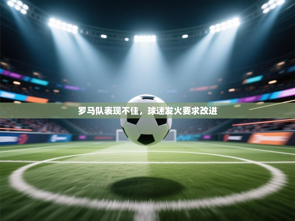 罗马队表现不佳，球迷发火要求改进  第1张