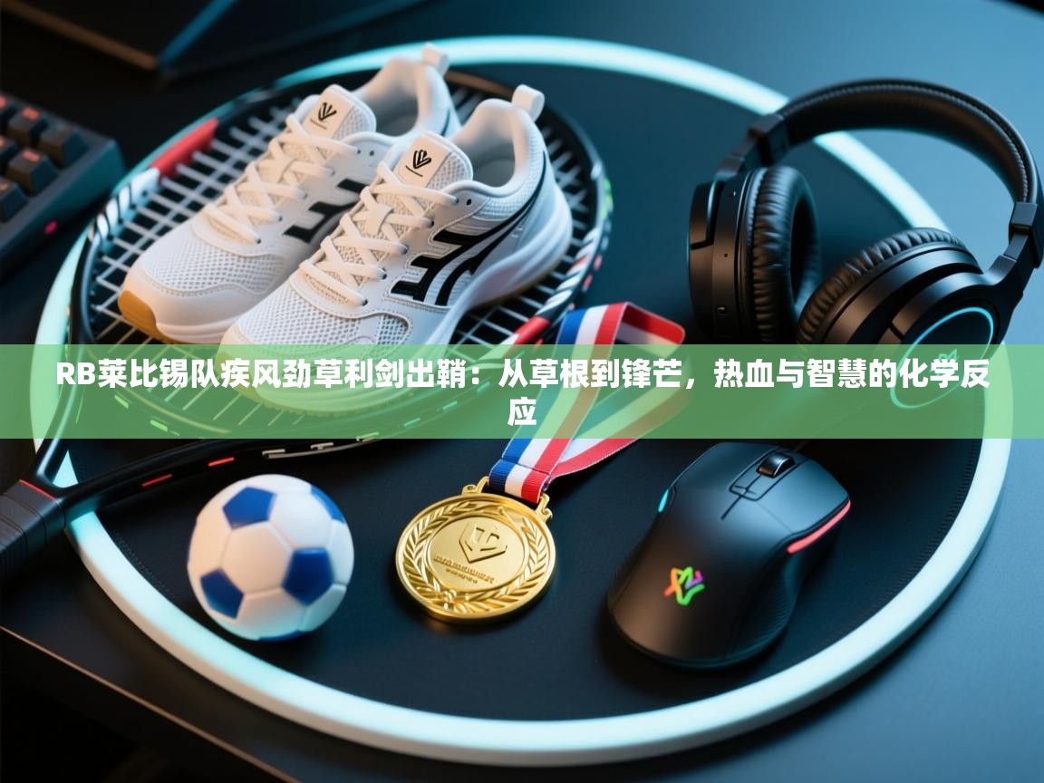 RB莱比锡队疾风劲草利剑出鞘：从草根到锋芒，热血与智慧的化学反应  第1张