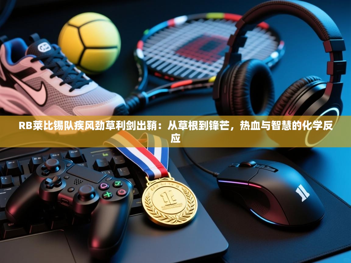 RB莱比锡队疾风劲草利剑出鞘：从草根到锋芒，热血与智慧的化学反应  第2张