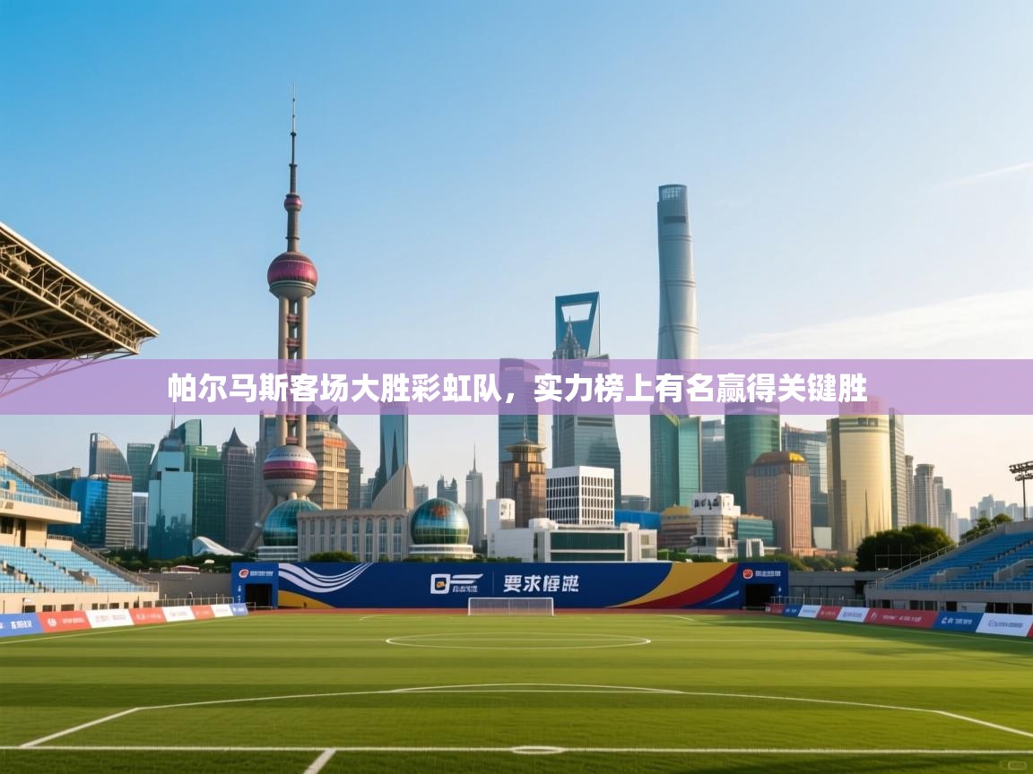 帕尔马斯客场大胜彩虹队，实力榜上有名赢得关键胜  第1张