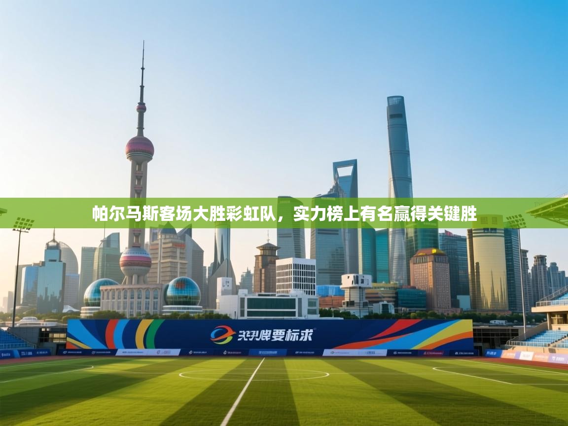 帕尔马斯客场大胜彩虹队，实力榜上有名赢得关键胜  第2张