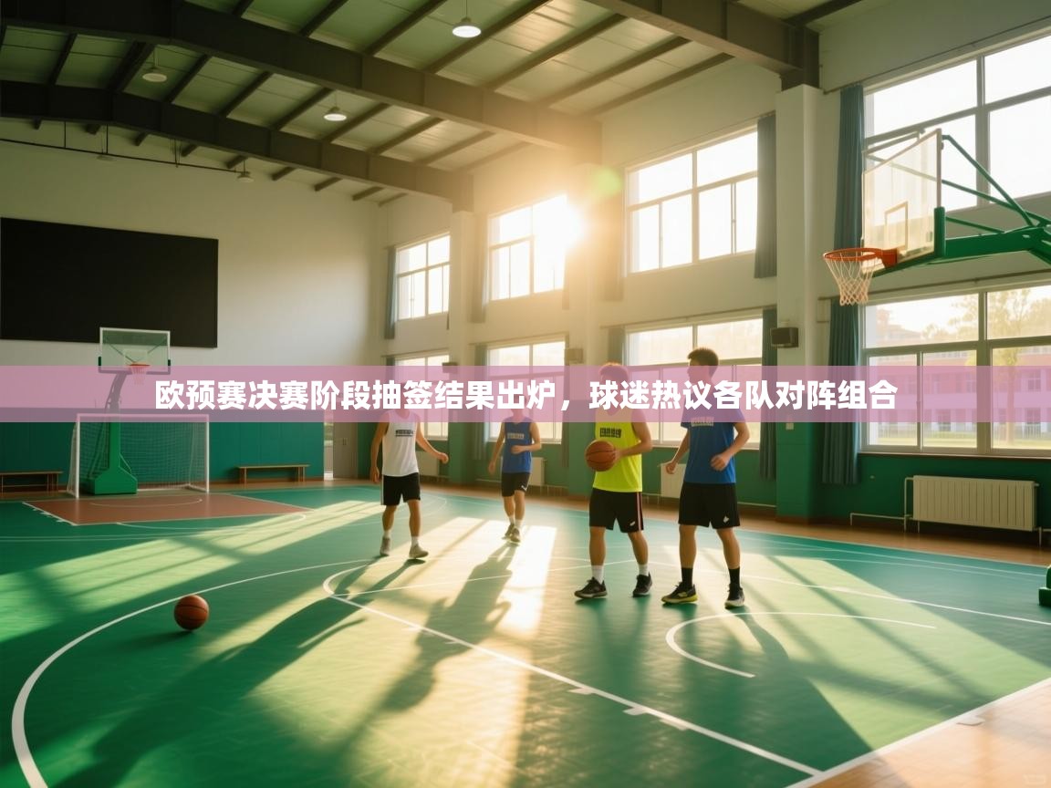 欧预赛决赛阶段抽签结果出炉,球迷热议各队对阵组合 第1张