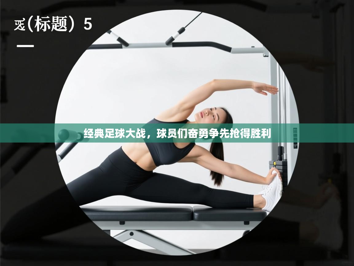 经典足球大战,球员们奋勇争先抢得胜利 第2张