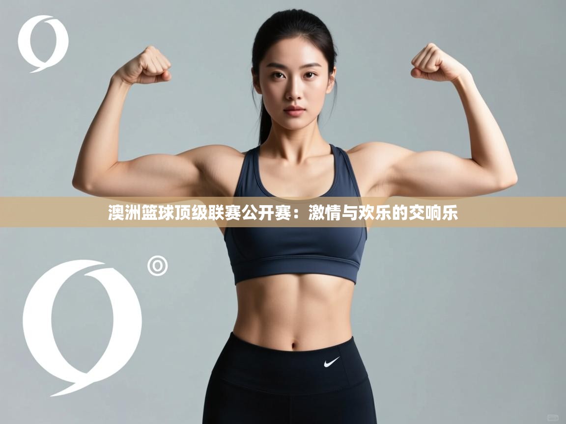 澳洲篮球顶级联赛公开赛:激情与欢乐的交响乐 第1张