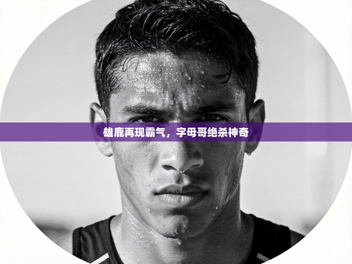 雄鹿再现霸气,字母哥绝杀神奇 第2张