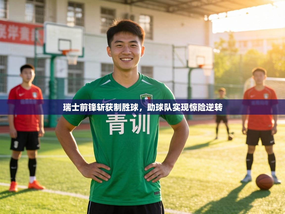 瑞士前锋斩获制胜球,助球队实现惊险逆转 第1张