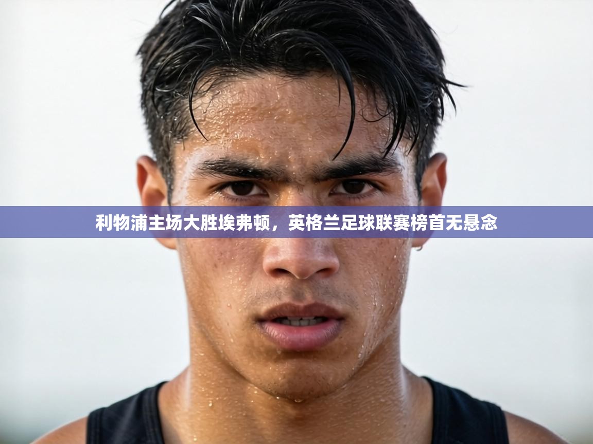 利物浦主场大胜埃弗顿,英格兰足球联赛榜首无悬念 第1张