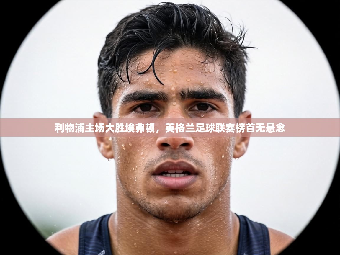 利物浦主场大胜埃弗顿,英格兰足球联赛榜首无悬念 第2张